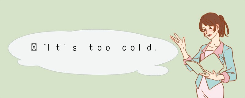 –“It’s too cold. Would you mind _________